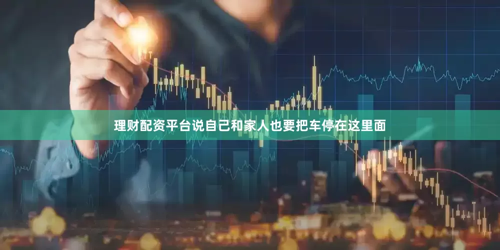 理财配资平台说自己和家人也要把车停在这里面