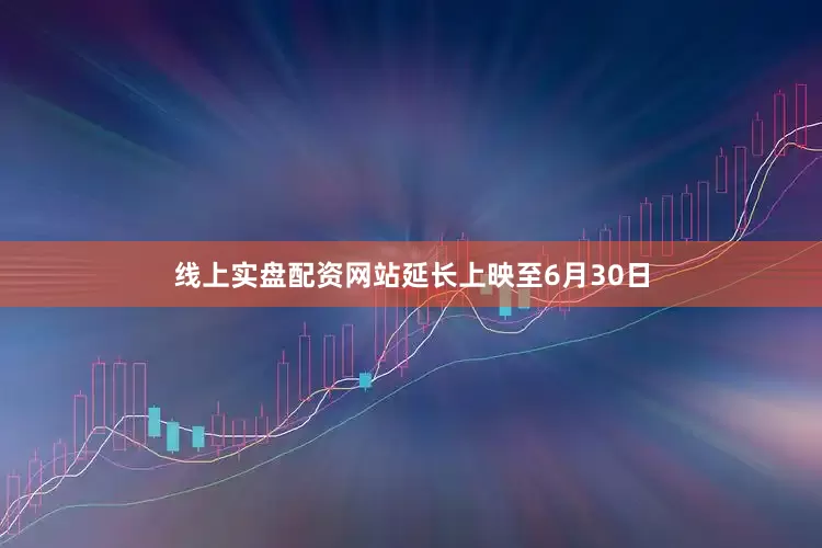 线上实盘配资网站延长上映至6月30日