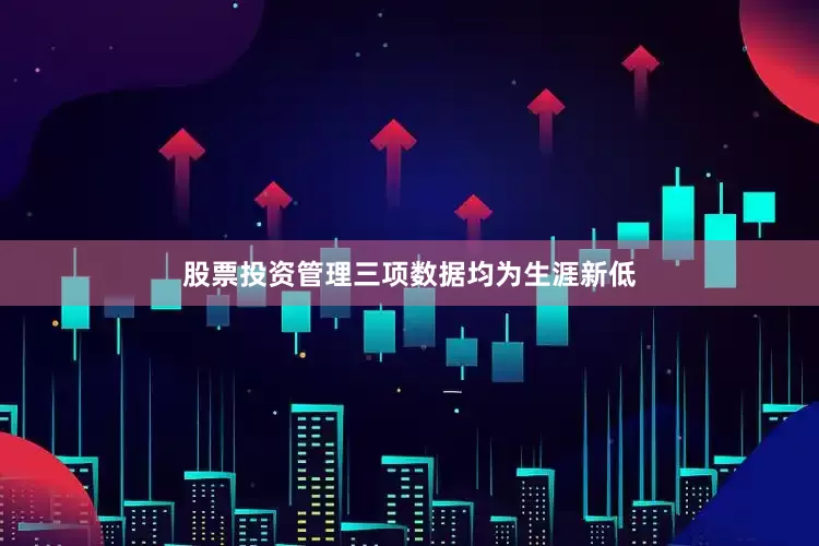 股票投资管理三项数据均为生涯新低