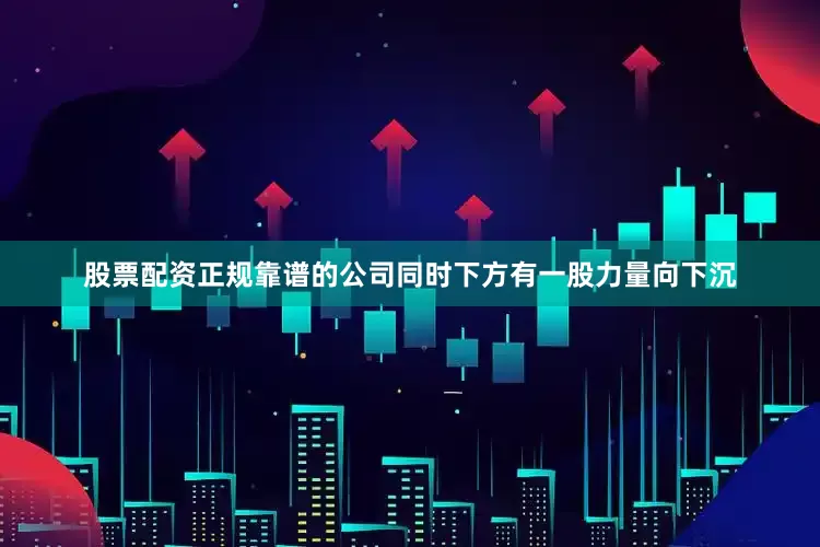股票配资正规靠谱的公司同时下方有一股力量向下沉