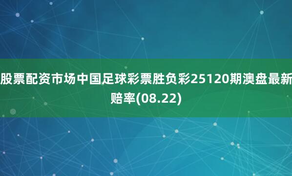 股票配资市场中国足球彩票胜负彩25120期澳盘最新赔率(08.22)