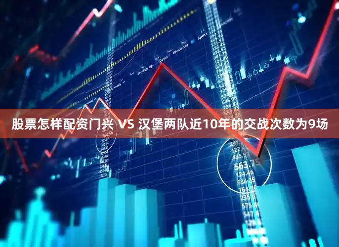 股票怎样配资　　门兴 VS 汉堡两队近10年的交战次数为9场