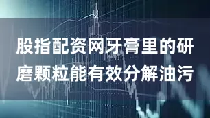 股指配资网牙膏里的研磨颗粒能有效分解油污