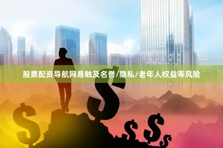 股票配资导航网易触及名誉/隐私/老年人权益等风险