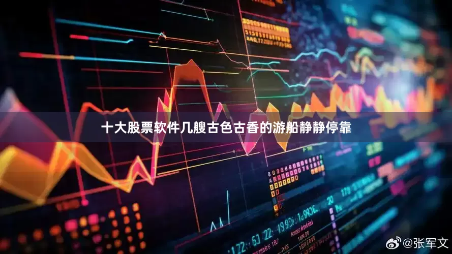 十大股票软件几艘古色古香的游船静静停靠