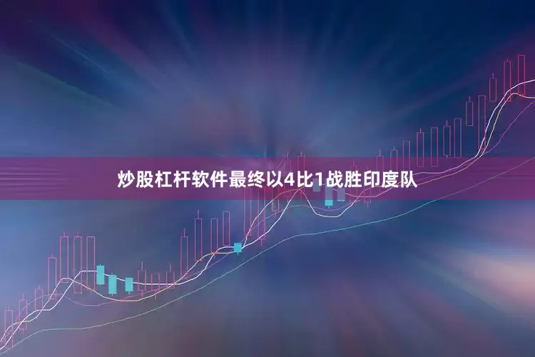 炒股杠杆软件最终以4比1战胜印度队