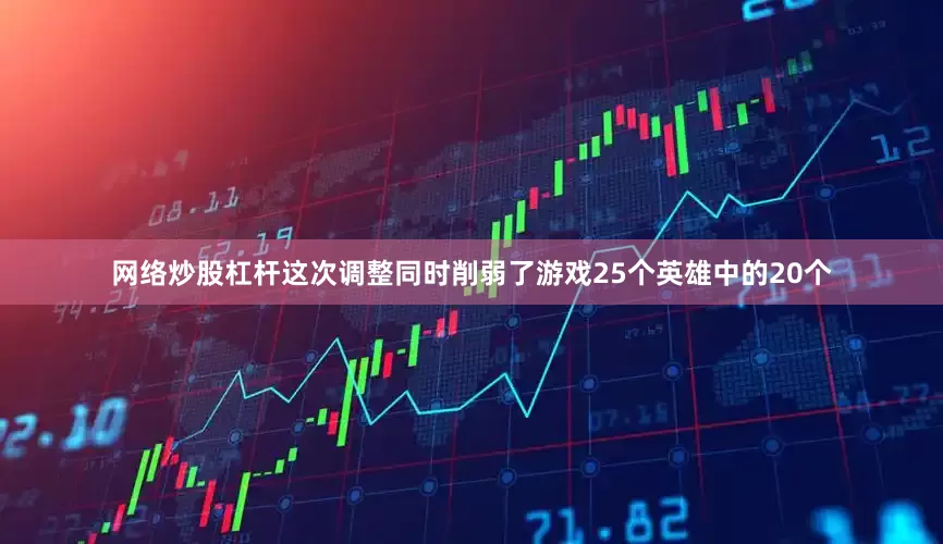 网络炒股杠杆这次调整同时削弱了游戏25个英雄中的20个
